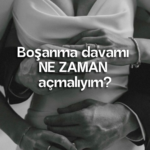 Boşanma davamı NE ZAMAN açmalıyım?