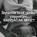 İlişkimde krizli günler yaşıyorum. BARIŞACAK MIYIZ?