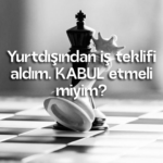 Yurtdışından iş teklifi aldım. KABUL etmeli miyim?