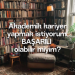 Akademik kariyer yapmak istiyorum. BAŞARILI olabilir miyim?