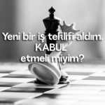 Yeni bir iş teklifi aldım. KABUL etmeli miyim?